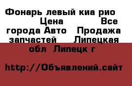 Фонарь левый киа рио(kia rio) › Цена ­ 5 000 - Все города Авто » Продажа запчастей   . Липецкая обл.,Липецк г.